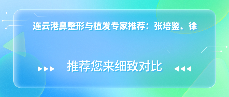 连云港鼻整形与植发医生推荐：张培鉴、徐宏志、王禹技术精细