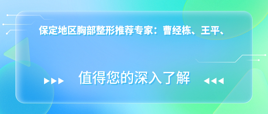 保定地区胸部整形推荐医生：曹经栋、王平、韦秋红，擅长假体隆胸及眼科多项手术