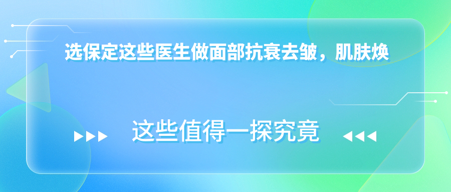 选保定这些医生做面部抗衰去皱，肌肤焕发新生