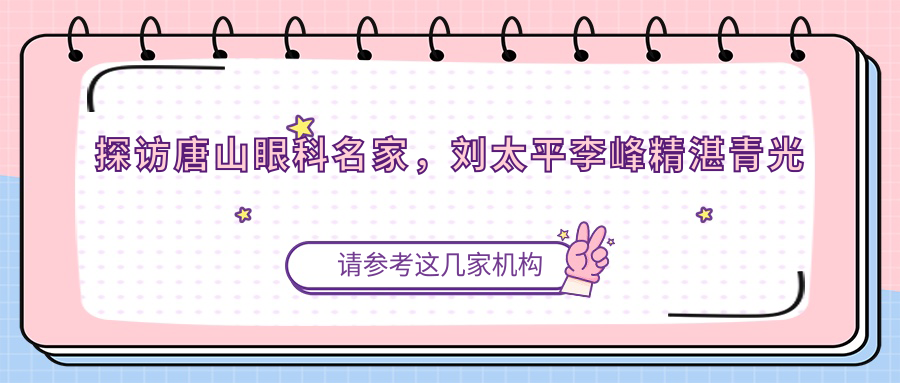 探访唐山眼科名家，刘太平李峰精细青光眼白内障眼部手术受推崇