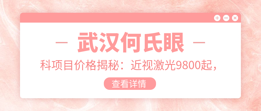 武汉何氏眼科项目价格揭秘：近视激光9800起，全眼检查199元超实惠