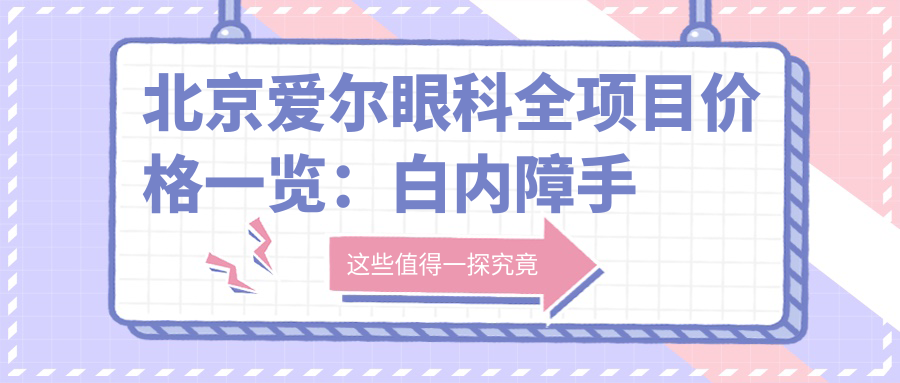 北京爱尔眼科全项目价格一览：白内障手术|近视ICL|弱视矫正费用明细+