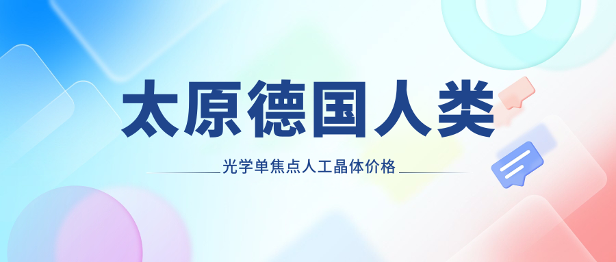 太原德国人类光学单焦点人工晶体价格多少钱？2025价目单：美国强生眼力健ZA9003单焦点人工晶体600元起、德国蔡司709M单焦点人工晶体4800元起