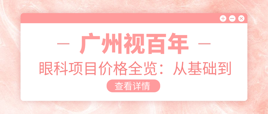 广州视百年眼科项目价格全览：从基础到多面方案，详细费用12800元起