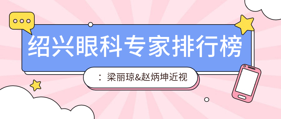 绍兴眼科医生排行榜：梁丽琼&赵炳坤近视白内障手术优选(含技术亮点+就诊指南)
