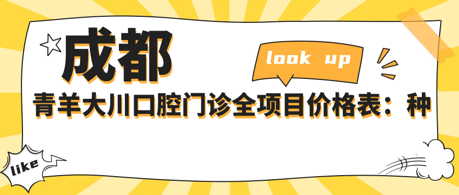 成都青羊大川口腔门诊全项目价格表：种植牙实惠+活动义齿方案+精细义齿修复+牙齿矫正费用详解