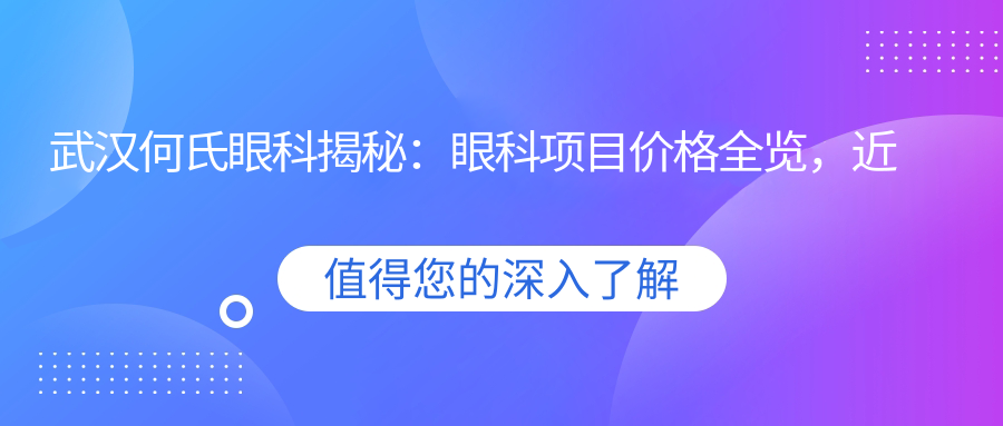 武汉何氏眼科揭秘：眼科项目价格全览，近视矫正、白内障手术多少钱？