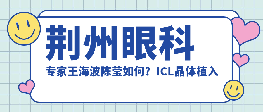 荆州眼科医生王海波陈莹如何？ICL晶体植入手术受推崇