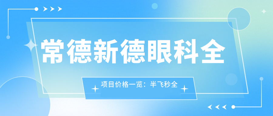 常德新德眼科全项目价格一览：半飞秒全飞秒近视矫正+斜视治疗+ICL晶体植入+准分子激光+角膜塑形镜费用详询