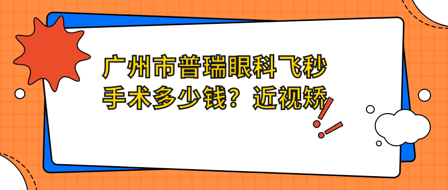广州市普瑞眼科飞秒手术多少钱？近视矫正1W+/白内障超声乳化2W+/ICL晶体植入3W+