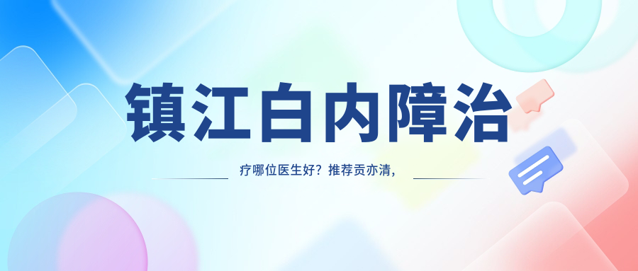 镇江白内障治疗哪位医生好？推荐贡亦清, 姜焕荣等眼科医生