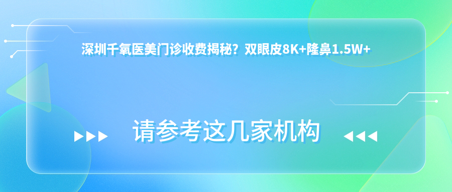 深圳千氧医美门诊收费揭秘？双眼皮8K+隆鼻1.5W+3K+
