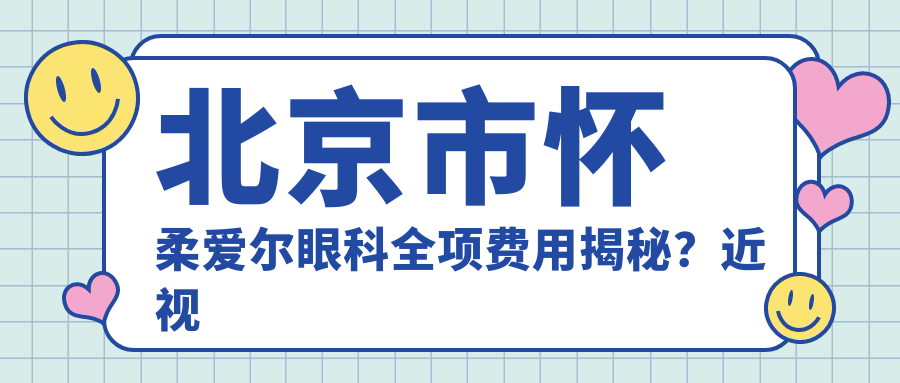 北京市怀柔爱尔眼科全项费用揭秘？近视矫正1W+-2W+ 散光治疗8K+-1.5W+ 晶体植入2.5W+起