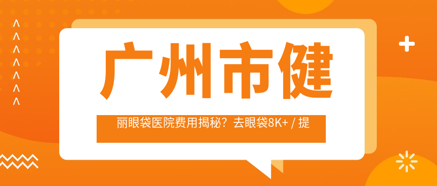 广州市健丽眼袋医院费用揭秘？去眼袋8K+ / 提眉术1.2W+ / 眼部年轻化2W+