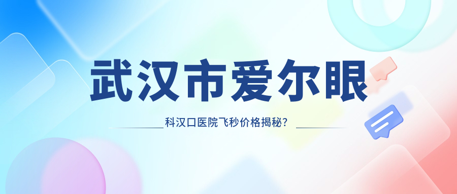 武汉市爱尔眼科汉口医院飞秒价格揭秘？全飞秒近视矫正约1W+、微雕半飞秒亲民价近1W、ICL晶体植入高端选3W+