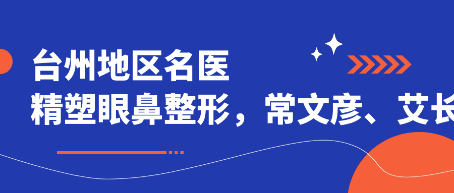 台州地区名医精塑眼鼻整形，常文彦、艾长安等医生技术解读