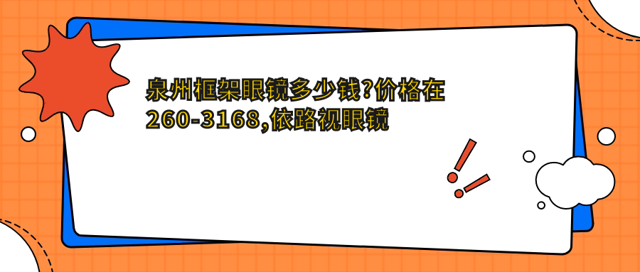泉州框架眼镜多少钱?价格在260-3168,依路视眼镜片0.3千-2.8千