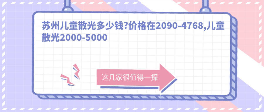 苏州儿童散光多少钱?价格在2090-4768,儿童散光2000-5000