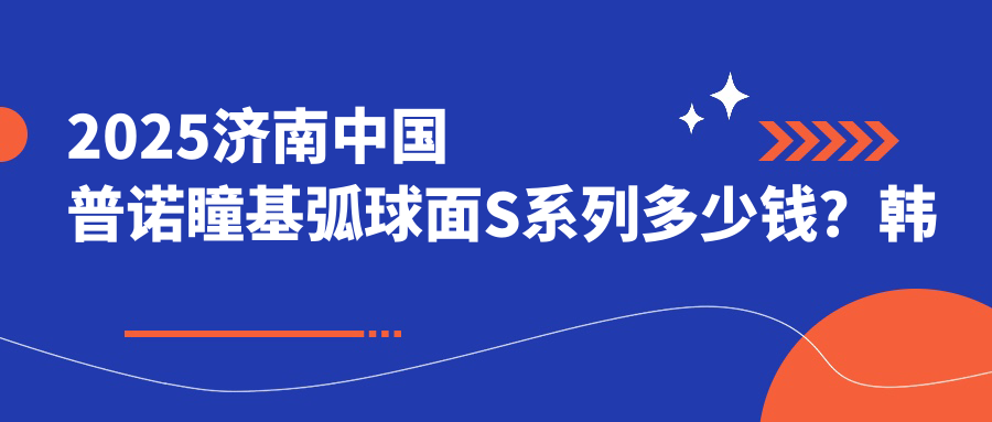 2025济南国内普诺瞳基弧球面S系列多少钱？韩国露晰得(Lucid)散光片角膜塑形镜4900+/国内梦戴维IV-DF角膜塑形镜3000+/荷兰Dreamlite常规片角膜塑形镜4900+