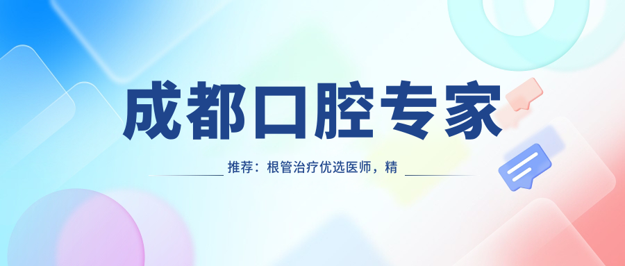 成都口腔医生推荐：根管治疗优选医师，精细技艺，服务贴心，口碑载道！