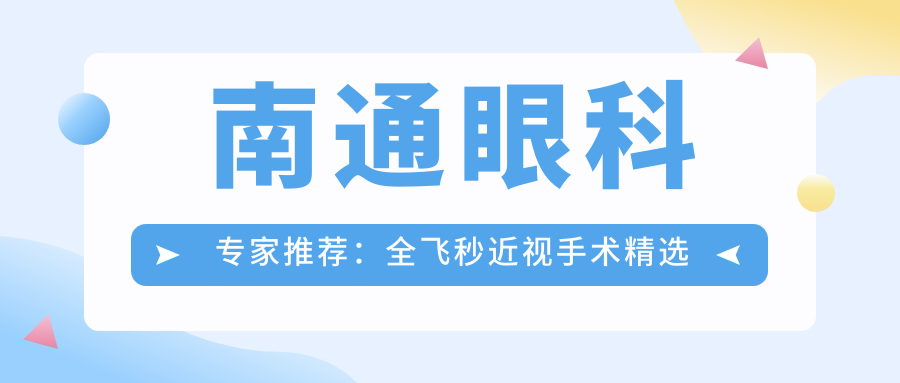 南通眼科医生推荐：全飞秒近视手术精选医生名单揭晓！擅长项目、价格、医院地址一网打尽！