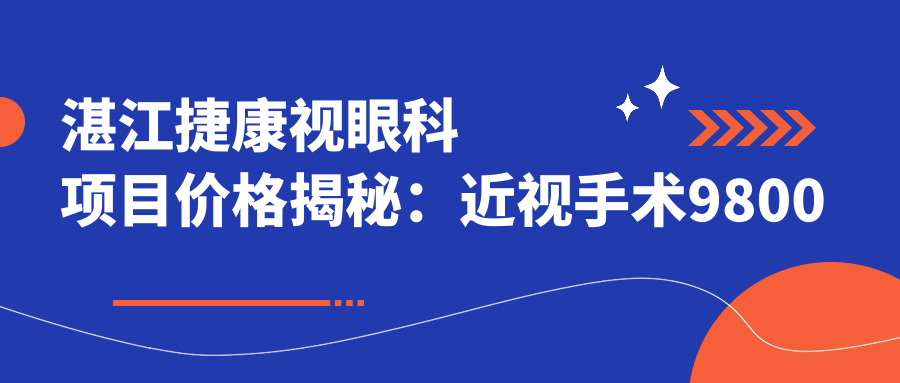 湛江捷康视眼科项目价格揭秘：近视手术9800起，验光配镜199元起实惠之选