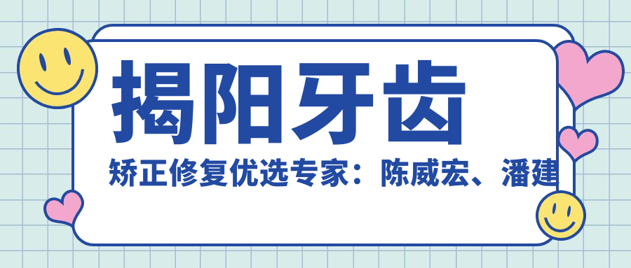 揭阳牙齿矫正修复优选医生：陈威宏、潘建延精擅隐适美正畸与美学修复