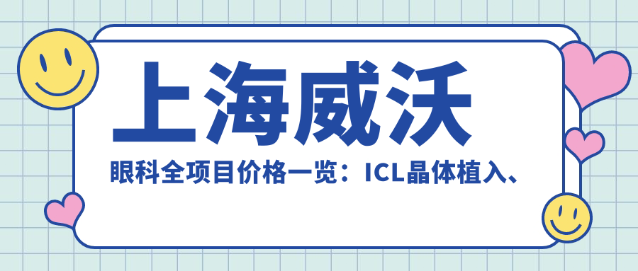 上海威沃眼科全项目价格一览：ICL晶体植入、全飞秒近视矫正、准分子激光等费用明细+