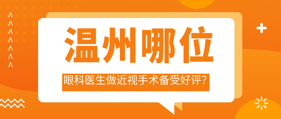 温州哪位眼科医生做近视手术备受好评？方爱武、翟爱琴等医生榜上有名