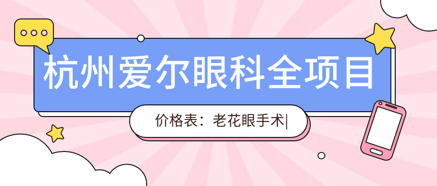 杭州爱尔眼科全项目价格表：老花眼手术|白内障治疗|全飞秒激光|散光矫正|近视ICL|准分子优惠