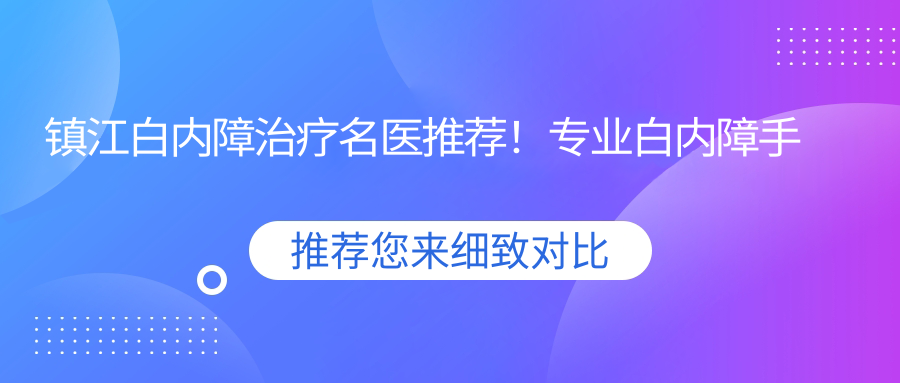 镇江白内障治疗名医推荐！白内障手术，医生信息、价格、地址一网打尽！