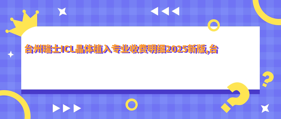 台州瑞士ICL晶体植入收费明细2025新版,台州瑞士ICL晶体植入/瑞士ICL晶体植入多少钱