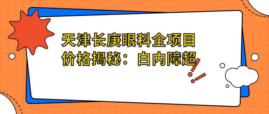 天津长庚眼科全项目价格揭秘：白内障超声乳化6千起，麻痹斜视矫正1万起，半飞秒激光1.8万起
