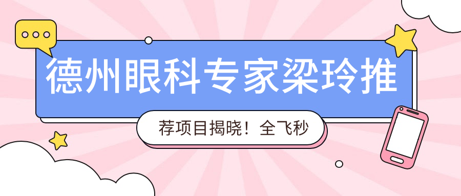 德州眼科医生梁玲推荐项目揭晓！全飞秒等手术详情、价格、地址一网打尽！