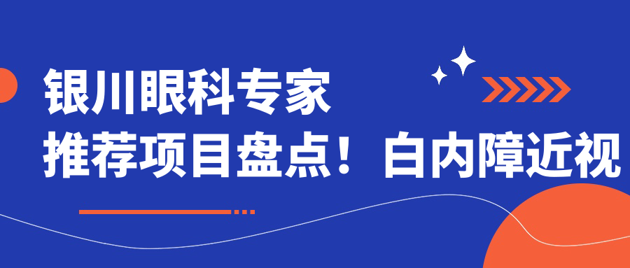 银川眼科医生推荐项目盘点！白内障近视矫正技术获网友好评！