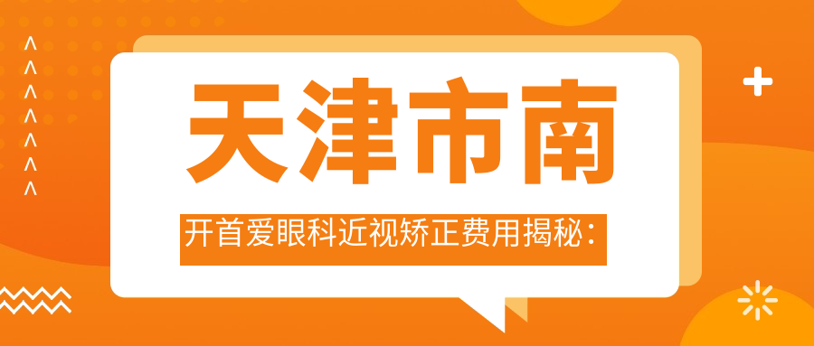 天津市南开首爱眼科近视矫正费用揭秘：全飞秒亲民价+半飞秒实惠选+ICL晶体植入高端方案