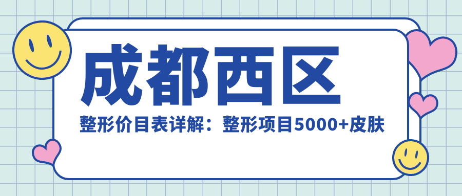 成都西区整形价目表详解：整形项目5000+皮肤管理2000+微整1000元起实惠公开