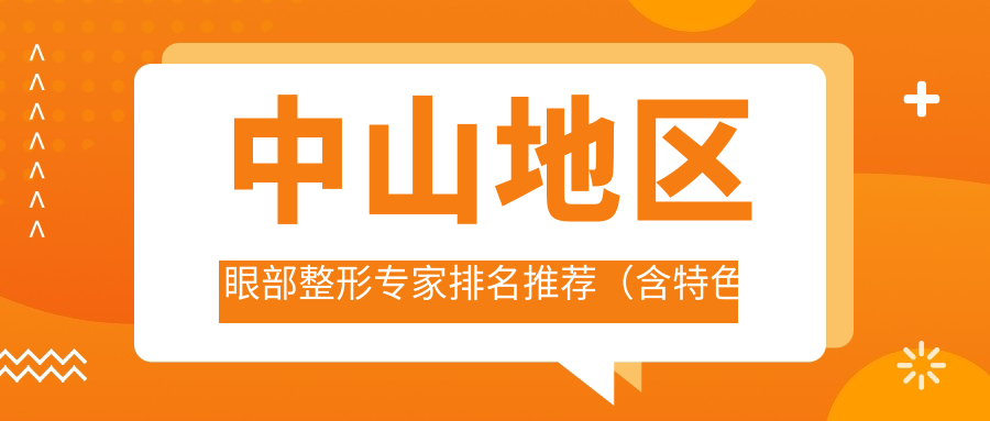 中山地区眼部整形医生排名推荐（含特色项目+口碑评价）_中山眼部整形必看