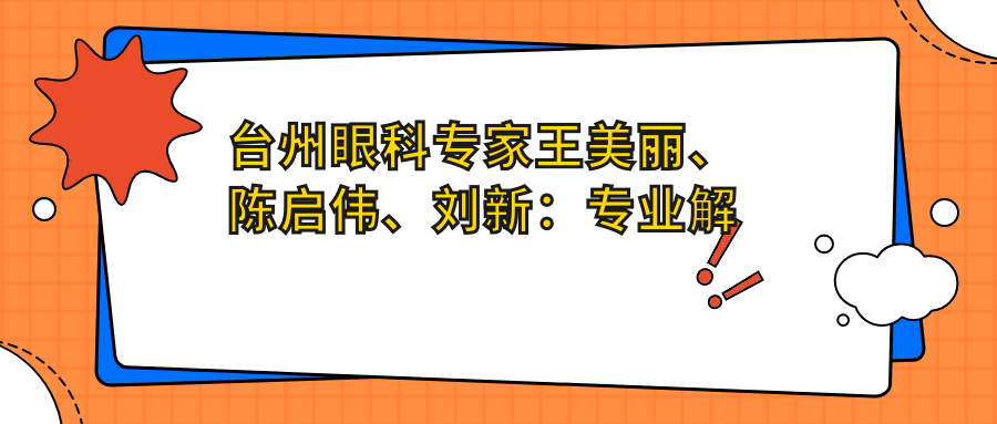 台州眼科医生王美丽、陈启伟、刘新：解答眼底出血及近视弱视治疗