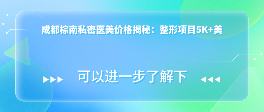 成都棕南私密医美价格揭秘：整形项目5K+美肤套餐2K8+私密治疗999起实惠之选