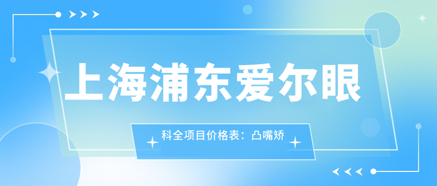 上海浦东爱尔眼科全项目价格表：凸嘴矫正、轮廓整形、种植牙半口/全口低至？金属自锁托槽、地包天矫正优惠