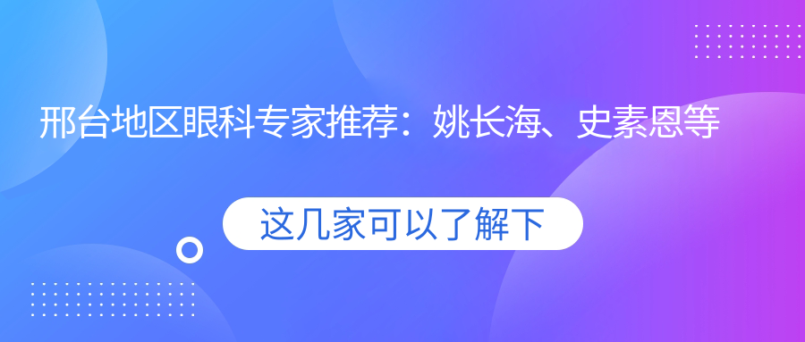 邢台地区眼科医生推荐：姚长海、史素恩等擅长眼部手术，详情揭秘