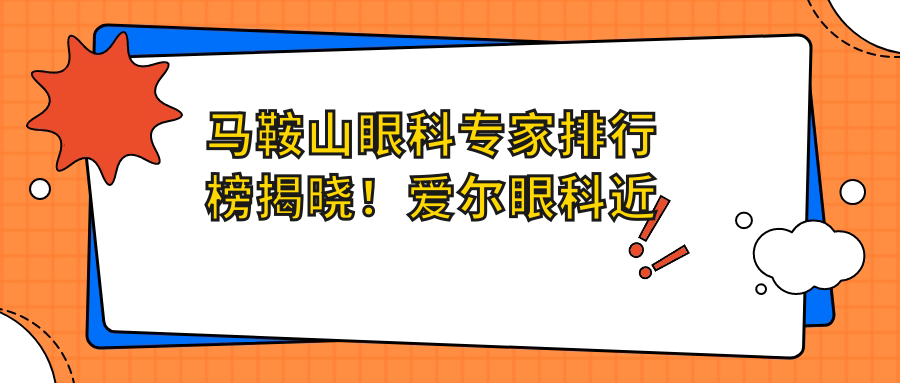 马鞍山眼科医生排行榜揭晓！爱尔眼科近视矫正、白内障治疗名医汇聚，技术详情、价格、地址一网打尽！