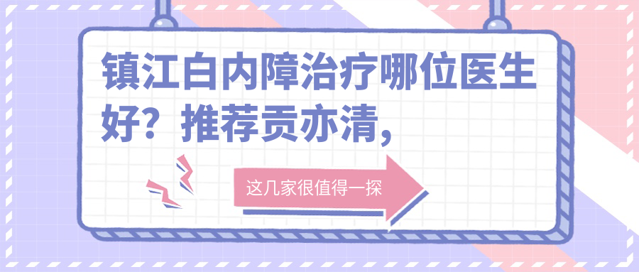 镇江白内障治疗哪位医生好？推荐贡亦清, 姜焕荣，解决白内障问题