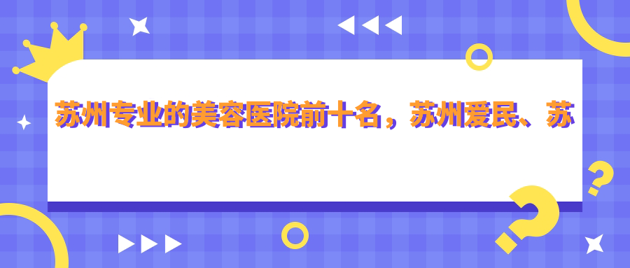 苏州的美容医院前十名，苏州爱民、苏州工业园区藏德医疗美容诊所都可信