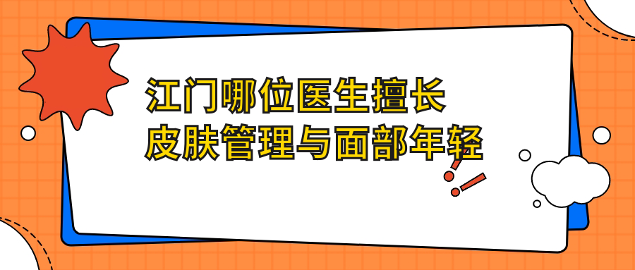 江门哪位医生擅长皮肤管理与面部年轻化？杨娇、常海及周俊医生备受推荐