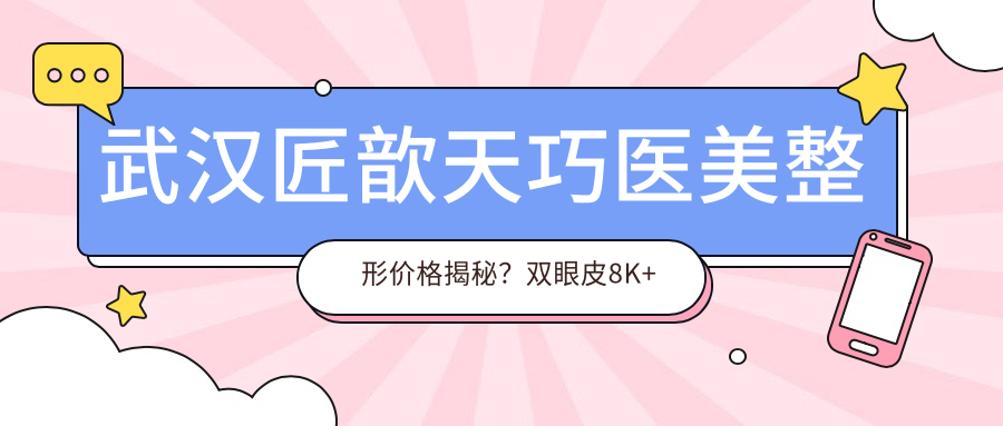 武汉匠歆天巧医美整形价格揭秘？双眼皮8K+隆鼻1.5W+3K+