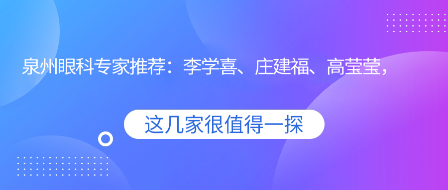 泉州眼科医生推荐：李学喜、庄建福、高莹莹，精通白内障晶体选择及近视弱视矫正