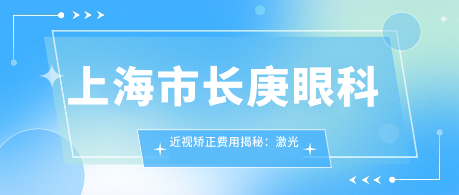 上海市长庚眼科近视矫正费用揭秘：激光近视约1W+ 晶体植入近视手术2W+