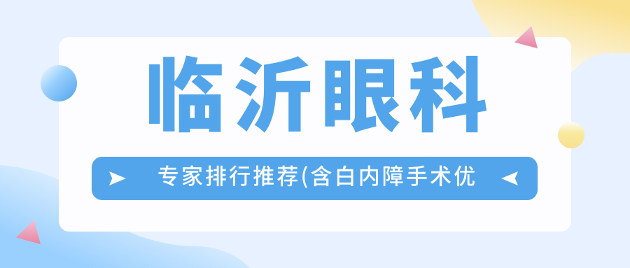 临沂眼科医生排行推荐(含白内障手术优势+费用)_选对医生很关键